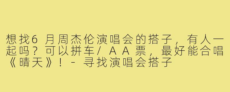 想找6月周杰伦演唱会的搭子,有人一起吗?可以拼车/AA票,最好能合唱《晴天》!-寻找演唱会搭子