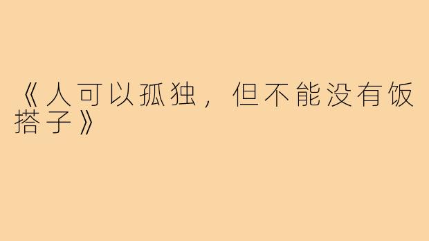《人可以孤独，但不能没有饭搭子》