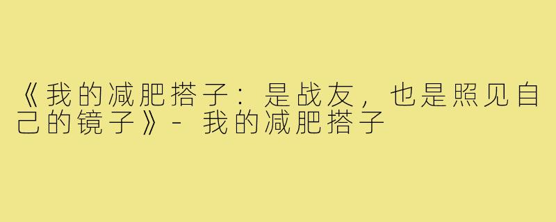 《我的减肥搭子:是战友,也是照见自己的镜子》-我的减肥搭子