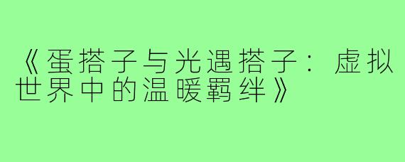 《蛋搭子与光遇搭子：虚拟世界中的温暖羁绊》