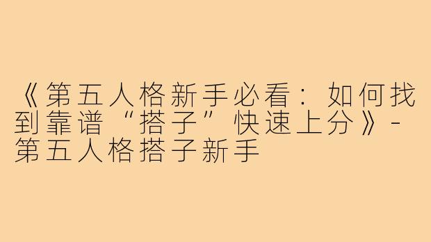 《第五人格新手必看：如何找到靠谱“搭子”快速上分》-第五人格搭子新手