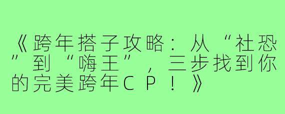 《跨年搭子攻略：从“社恐”到“嗨王”，三步找到你的完美跨年CP！》