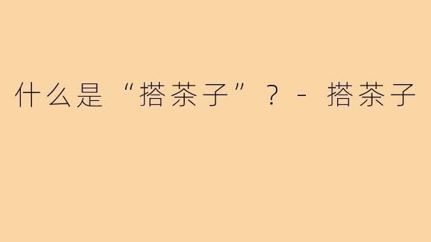 什么是“搭茶子”?-搭茶子