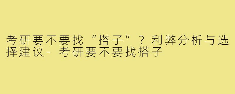 考研要不要找“搭子”？利弊分析与选择建议-考研要不要找搭子