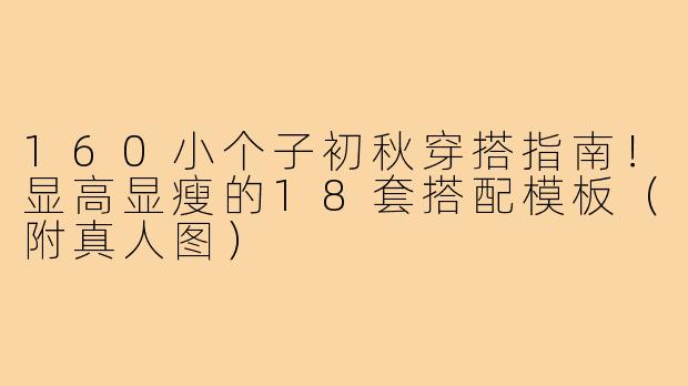 160小个子初秋穿搭指南！显高显瘦的18套搭配模板（附真人图）