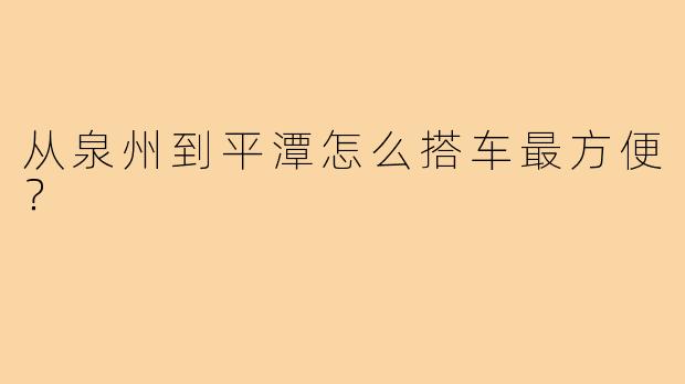 从泉州到平潭怎么搭车最方便？
