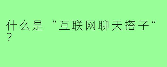 什么是“互联网聊天搭子”?