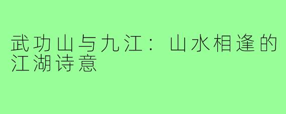 武功山与九江：山水相逢的江湖诗意