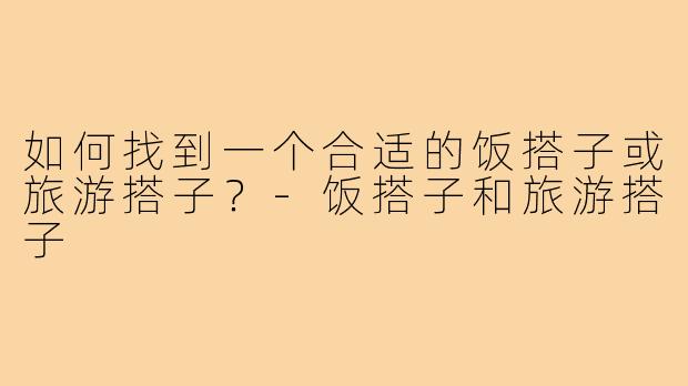 如何找到一个合适的饭搭子或旅游搭子?-饭搭子和旅游搭子