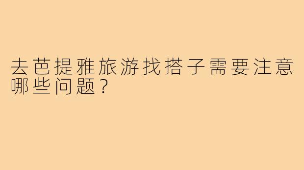 去芭提雅旅游找搭子需要注意哪些问题？