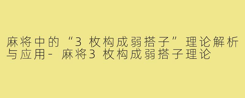麻将中的“3枚构成弱搭子”理论解析与应用-麻将3枚构成弱搭子理论