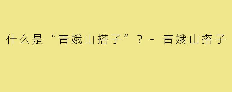 什么是“青娥山搭子”?-青娥山搭子