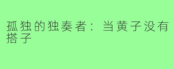 孤独的独奏者:当黄子没有搭子