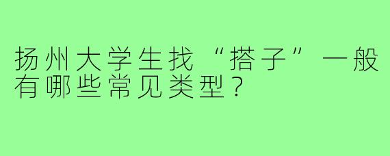 扬州大学生找“搭子”一般有哪些常见类型?