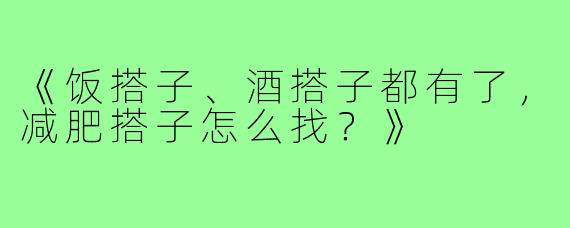 《饭搭子、酒搭子都有了，减肥搭子怎么找？》