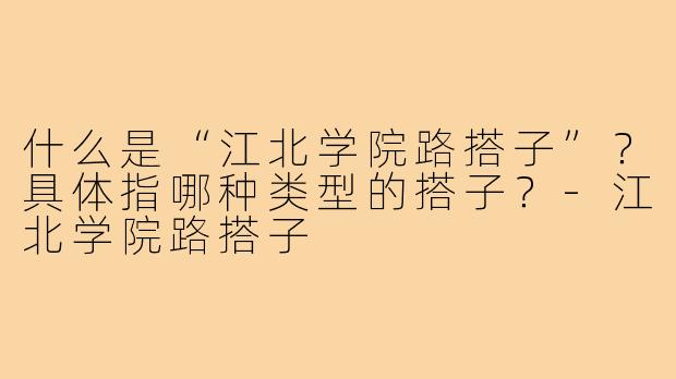 什么是“江北学院路搭子”?具体指哪种类型的搭子?-江北学院路搭子