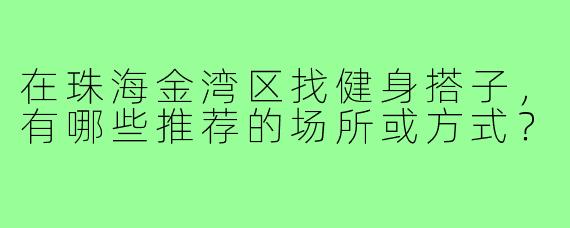 在珠海金湾区找健身搭子,有哪些推荐的场所或方式?