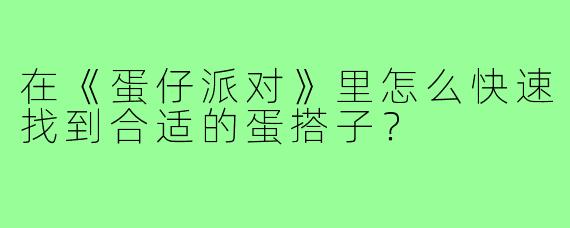 在《蛋仔派对》里怎么快速找到合适的蛋搭子？