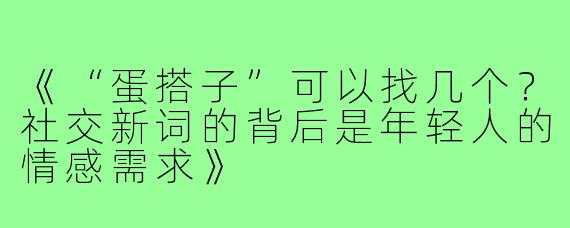 《“蛋搭子”可以找几个？社交新词的背后是年轻人的情感需求》