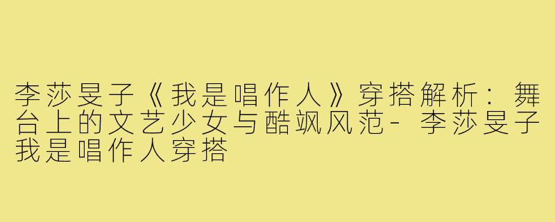 李莎旻子《我是唱作人》穿搭解析：舞台上的文艺少女与酷飒风范-李莎旻子我是唱作人穿搭