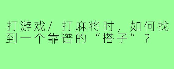 打游戏/打麻将时，如何找到一个靠谱的“搭子”？
