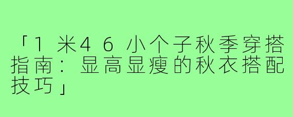 「1米46小个子秋季穿搭指南：显高显瘦的秋衣搭配技巧」