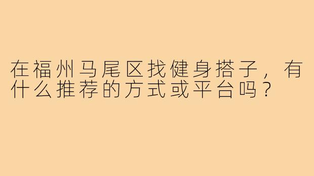 在福州马尾区找健身搭子，有什么推荐的方式或平台吗？