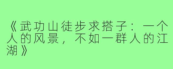《武功山徒步求搭子:一个人的风景,不如一群人的江湖》