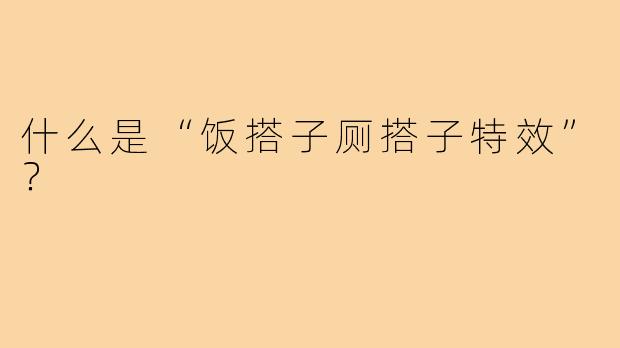 什么是“饭搭子厕搭子特效”?
