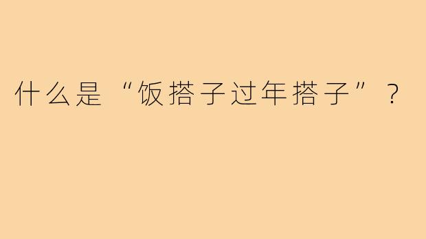 什么是“饭搭子过年搭子”?