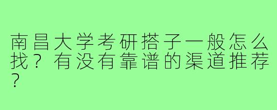 南昌大学考研搭子一般怎么找?有没有靠谱的渠道推荐?