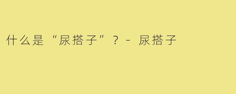 什么是“尿搭子”?-尿搭子