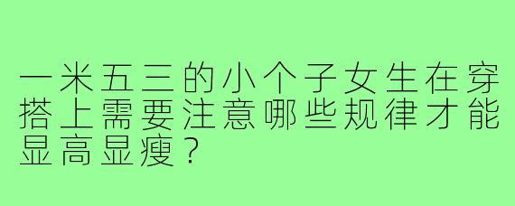 一米五三的小个子女生在穿搭上需要注意哪些规律才能显高显瘦？