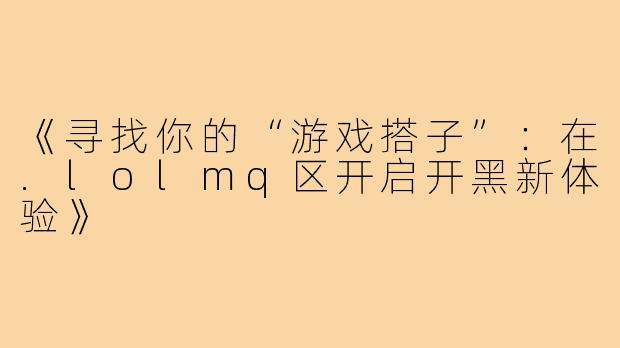 《寻找你的“游戏搭子”：在.lolmq区开启开黑新体验》