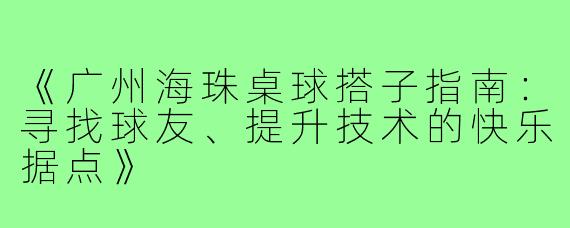 《广州海珠桌球搭子指南：寻找球友、提升技术的快乐据点》