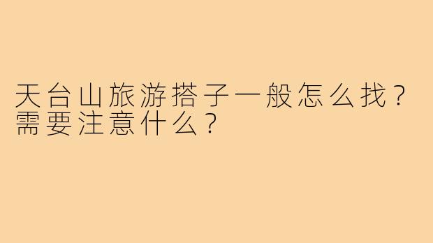 天台山旅游搭子一般怎么找？需要注意什么？