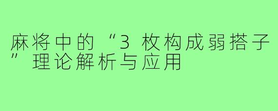麻将中的“3枚构成弱搭子”理论解析与应用