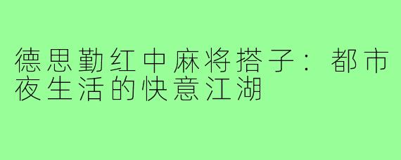 德思勤红中麻将搭子：都市夜生活的快意江湖