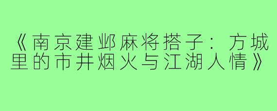 《南京建邺麻将搭子:方城里的市井烟火与江湖人情》