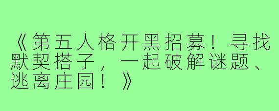 《第五人格开黑招募！寻找默契搭子，一起破解谜题、逃离庄园！》