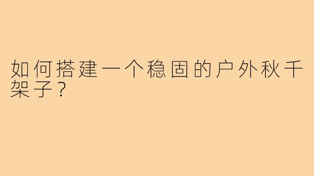 如何搭建一个稳固的户外秋千架子?