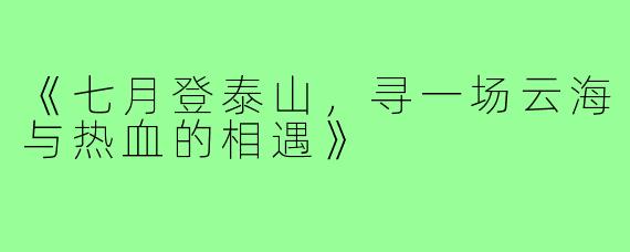 《七月登泰山，寻一场云海与热血的相遇》