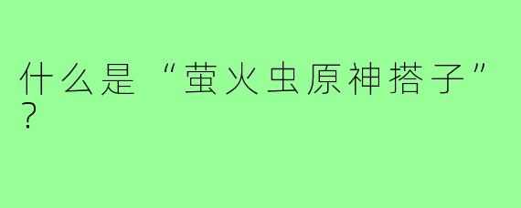 什么是“萤火虫原神搭子”?