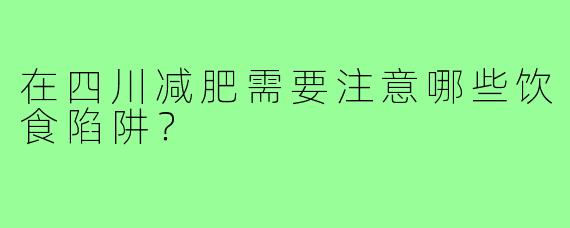 在四川减肥需要注意哪些饮食陷阱?