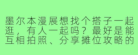 墨尔本漫展想找个搭子一起逛,有人一起吗?最好是能互相拍照、分享摊位攻略的~