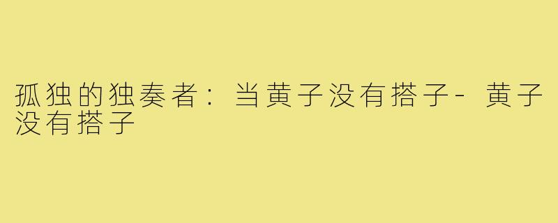 孤独的独奏者:当黄子没有搭子-黄子没有搭子