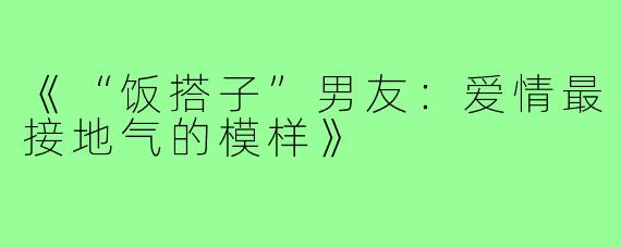 《“饭搭子”男友:爱情最接地气的模样》