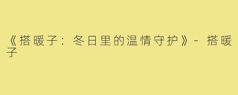 《搭暖子：冬日里的温情守护》-搭暖子