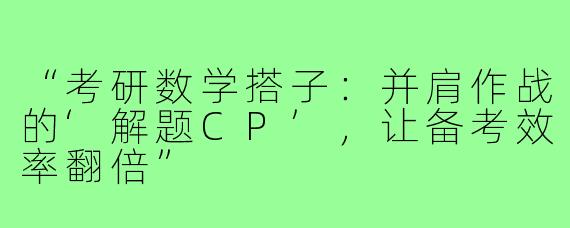 “考研数学搭子：并肩作战的‘解题CP’，让备考效率翻倍”