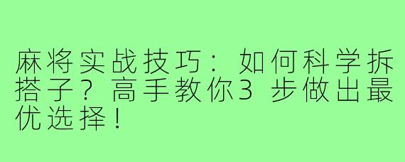 麻将实战技巧：如何科学拆搭子？高手教你3步做出最优选择！